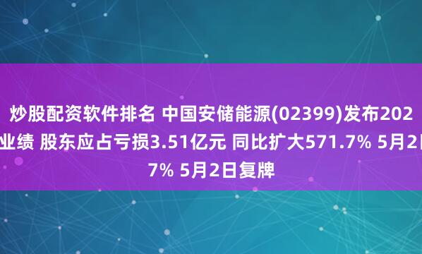 炒股配资软件排名 中国安储能源(02399)发布2024年度业绩 股东应占亏损3.51亿元 同比扩大571.7% 5月2日复牌