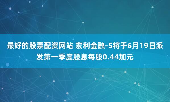 最好的股票配资网站 宏利金融-S将于6月19日派发第一季度股息每股0.44加元