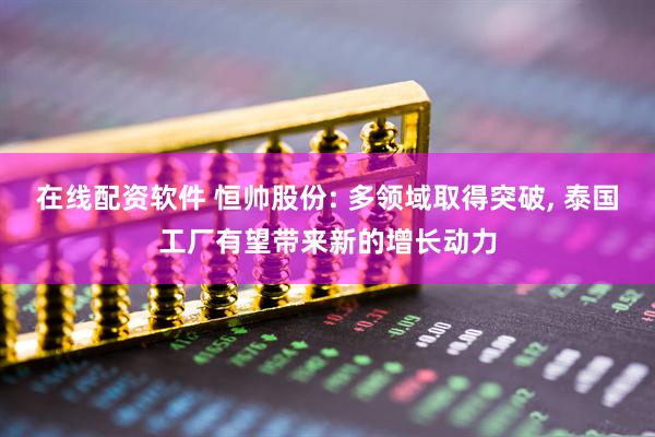 在线配资软件 恒帅股份: 多领域取得突破, 泰国工厂有望带来新的增长动力