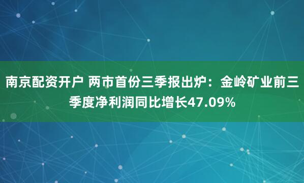 南京配资开户 两市首份三季报出炉：金岭矿业前三季度净利润同比增长47.09%