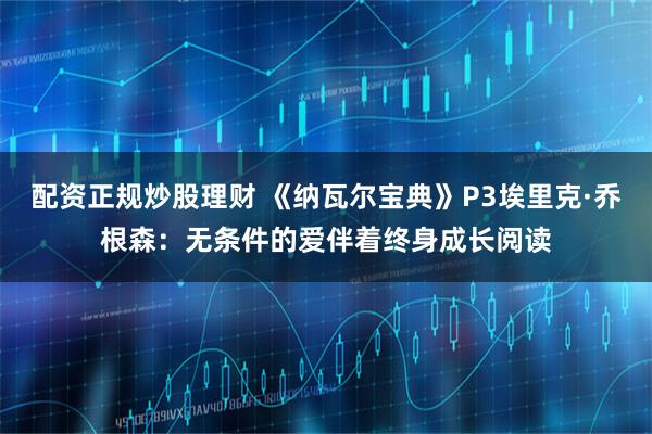 配资正规炒股理财 《纳瓦尔宝典》P3埃里克·乔根森：无条件的爱伴着终身成长阅读