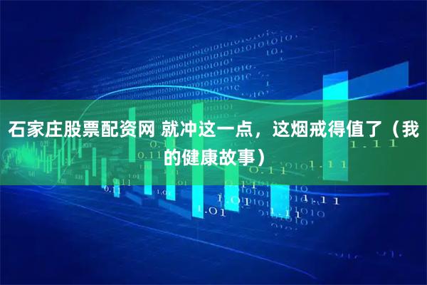 石家庄股票配资网 就冲这一点，这烟戒得值了（我的健康故事）