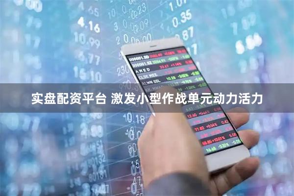 实盘配资平台 激发小型作战单元动力活力