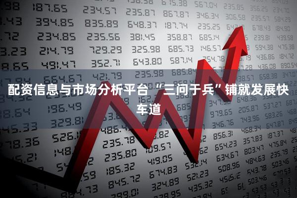 配资信息与市场分析平台 “三问于兵”铺就发展快车道