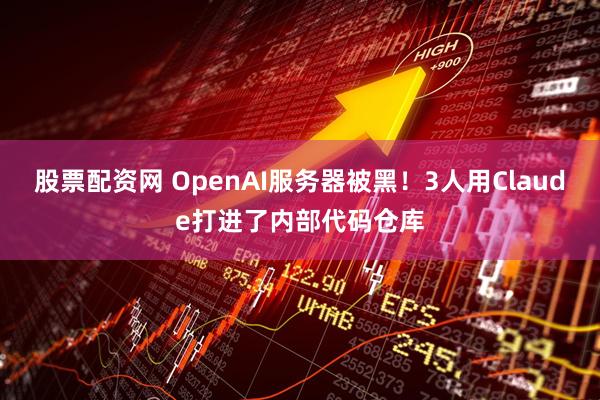 股票配资网 OpenAI服务器被黑！3人用Claude打进了内部代码仓库