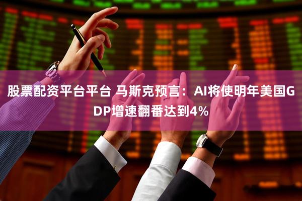 股票配资平台平台 马斯克预言：AI将使明年美国GDP增速翻番达到4%